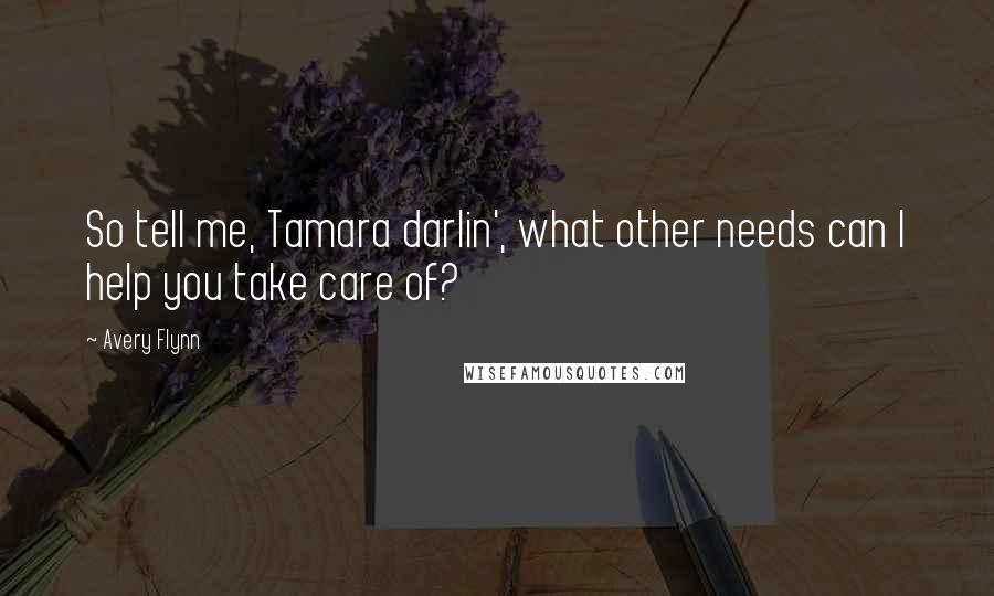 Avery Flynn Quotes: So tell me, Tamara darlin', what other needs can I help you take care of?