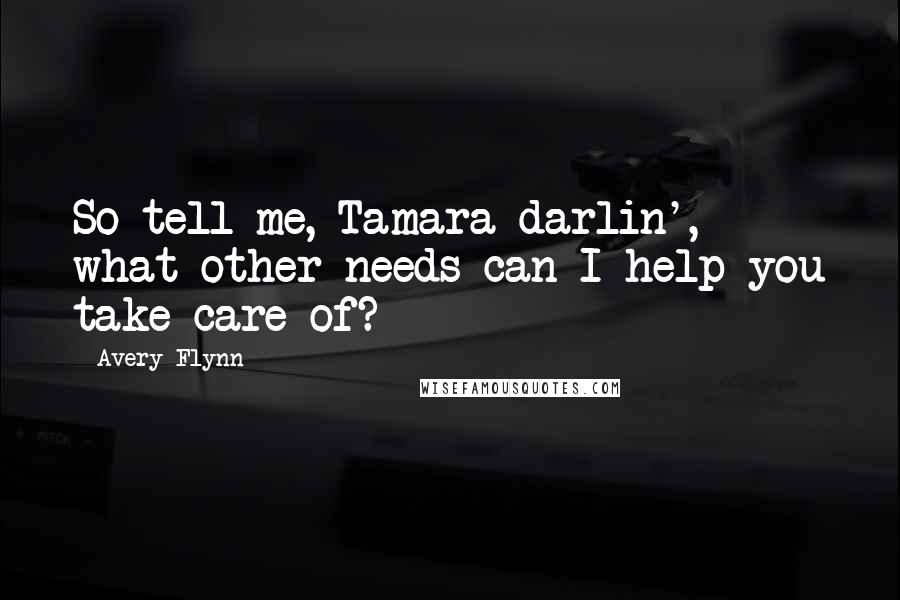 Avery Flynn Quotes: So tell me, Tamara darlin', what other needs can I help you take care of?