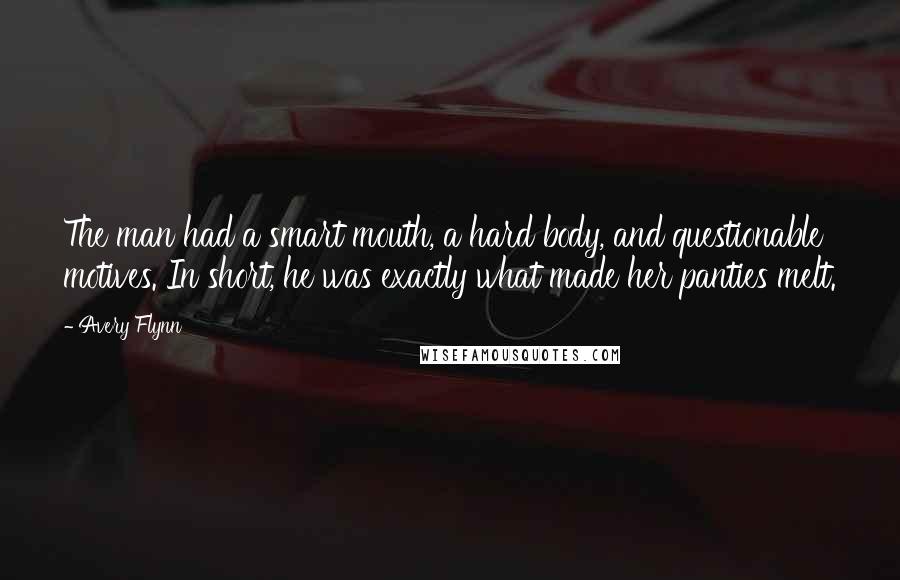 Avery Flynn Quotes: The man had a smart mouth, a hard body, and questionable motives. In short, he was exactly what made her panties melt.