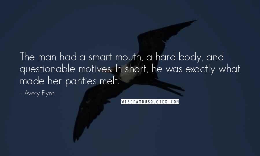 Avery Flynn Quotes: The man had a smart mouth, a hard body, and questionable motives. In short, he was exactly what made her panties melt.