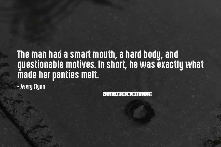 Avery Flynn Quotes: The man had a smart mouth, a hard body, and questionable motives. In short, he was exactly what made her panties melt.