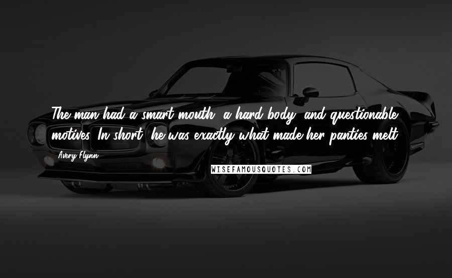 Avery Flynn Quotes: The man had a smart mouth, a hard body, and questionable motives. In short, he was exactly what made her panties melt.