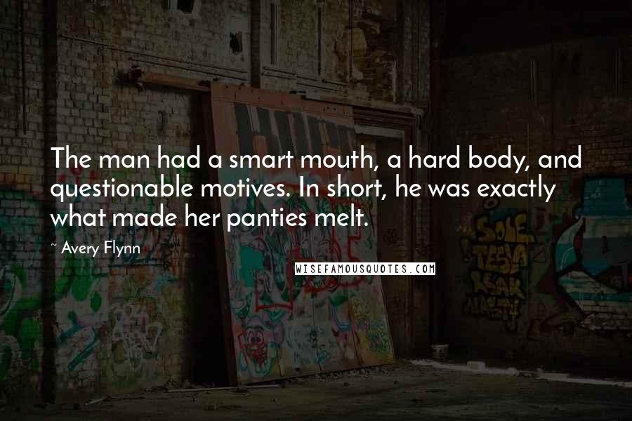 Avery Flynn Quotes: The man had a smart mouth, a hard body, and questionable motives. In short, he was exactly what made her panties melt.