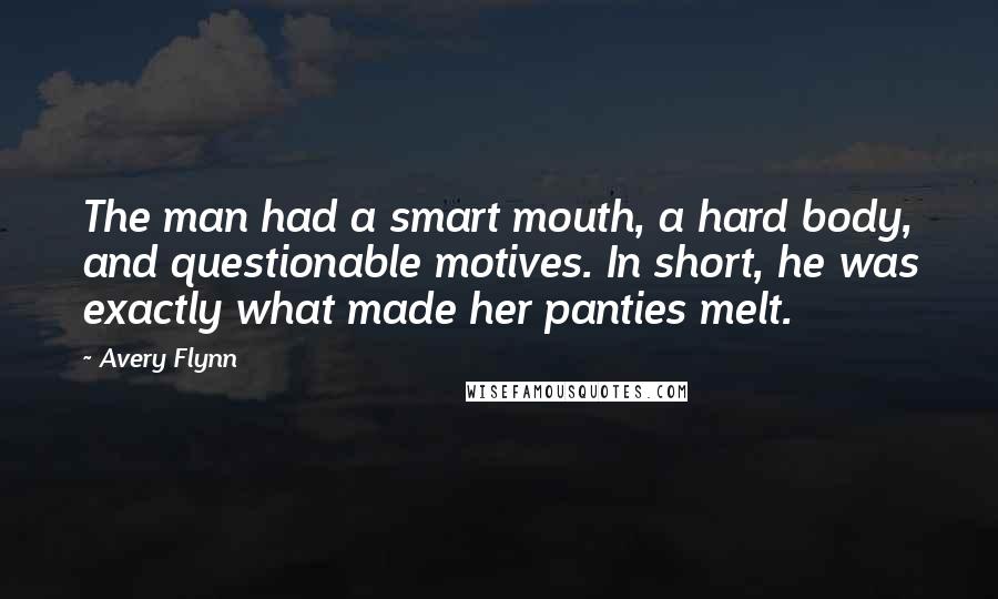 Avery Flynn Quotes: The man had a smart mouth, a hard body, and questionable motives. In short, he was exactly what made her panties melt.