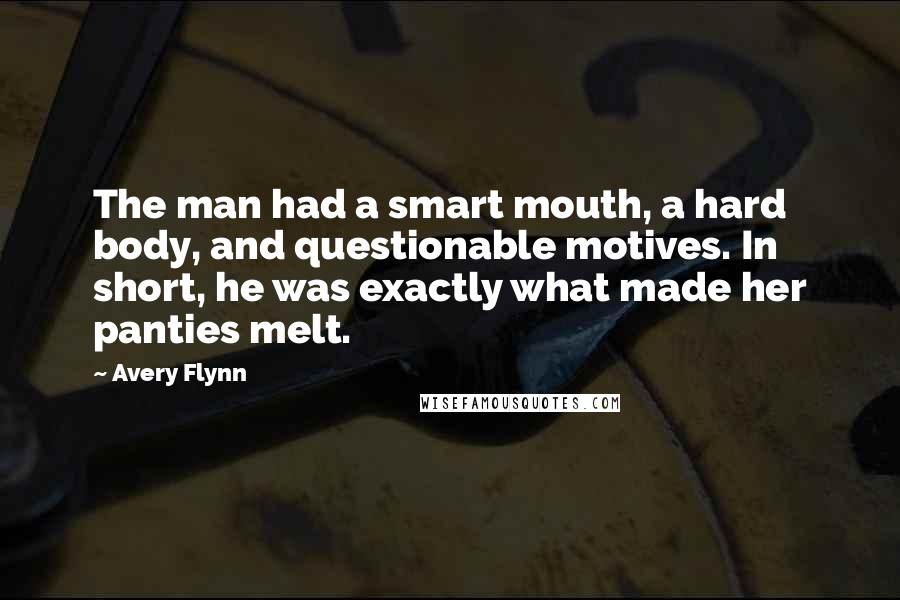 Avery Flynn Quotes: The man had a smart mouth, a hard body, and questionable motives. In short, he was exactly what made her panties melt.
