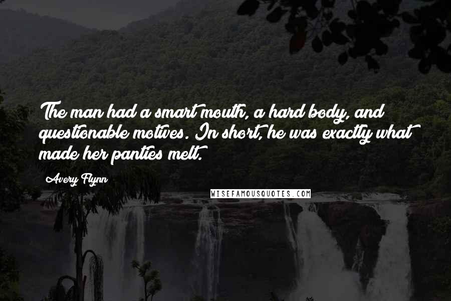 Avery Flynn Quotes: The man had a smart mouth, a hard body, and questionable motives. In short, he was exactly what made her panties melt.