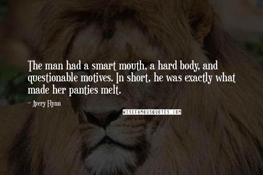 Avery Flynn Quotes: The man had a smart mouth, a hard body, and questionable motives. In short, he was exactly what made her panties melt.