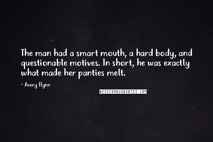 Avery Flynn Quotes: The man had a smart mouth, a hard body, and questionable motives. In short, he was exactly what made her panties melt.