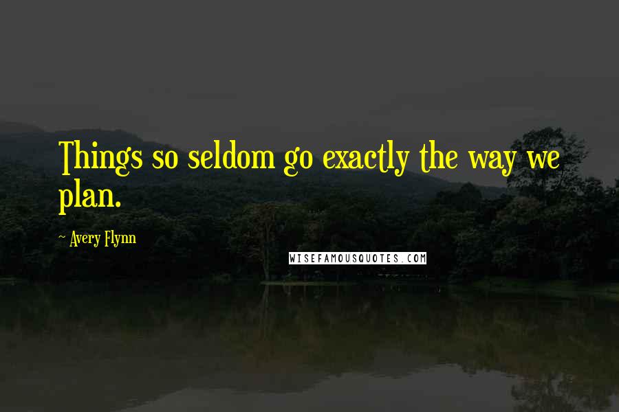 Avery Flynn Quotes: Things so seldom go exactly the way we plan.