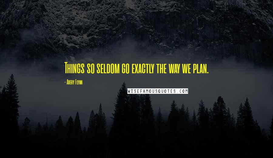 Avery Flynn Quotes: Things so seldom go exactly the way we plan.