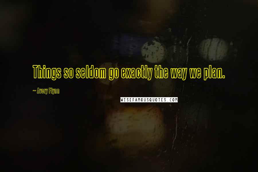 Avery Flynn Quotes: Things so seldom go exactly the way we plan.