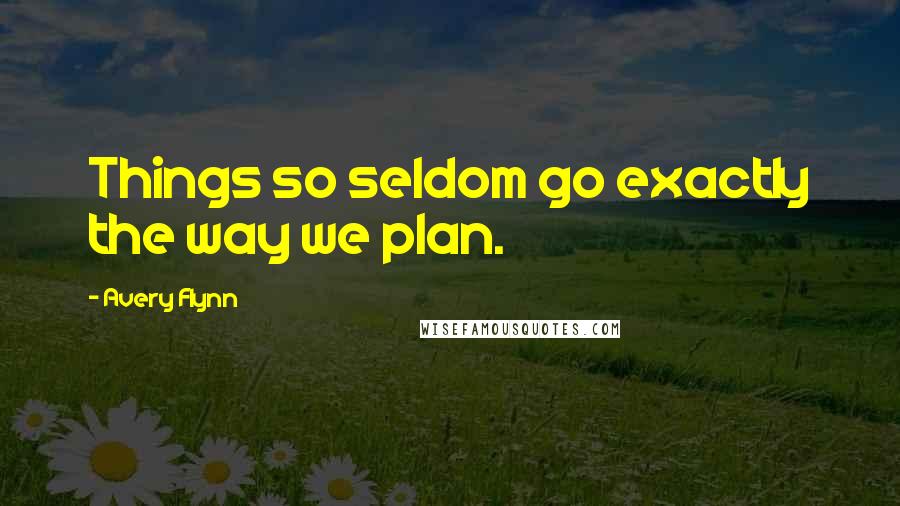 Avery Flynn Quotes: Things so seldom go exactly the way we plan.