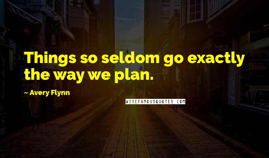 Avery Flynn Quotes: Things so seldom go exactly the way we plan.