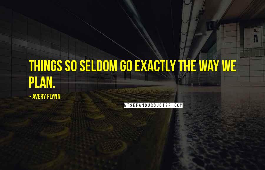Avery Flynn Quotes: Things so seldom go exactly the way we plan.
