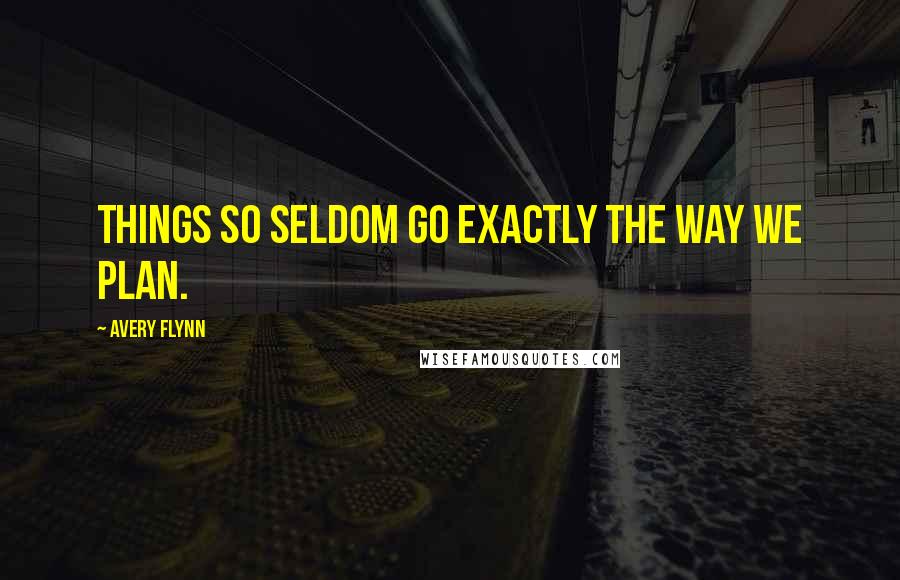Avery Flynn Quotes: Things so seldom go exactly the way we plan.