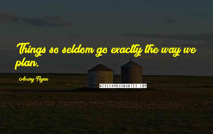 Avery Flynn Quotes: Things so seldom go exactly the way we plan.