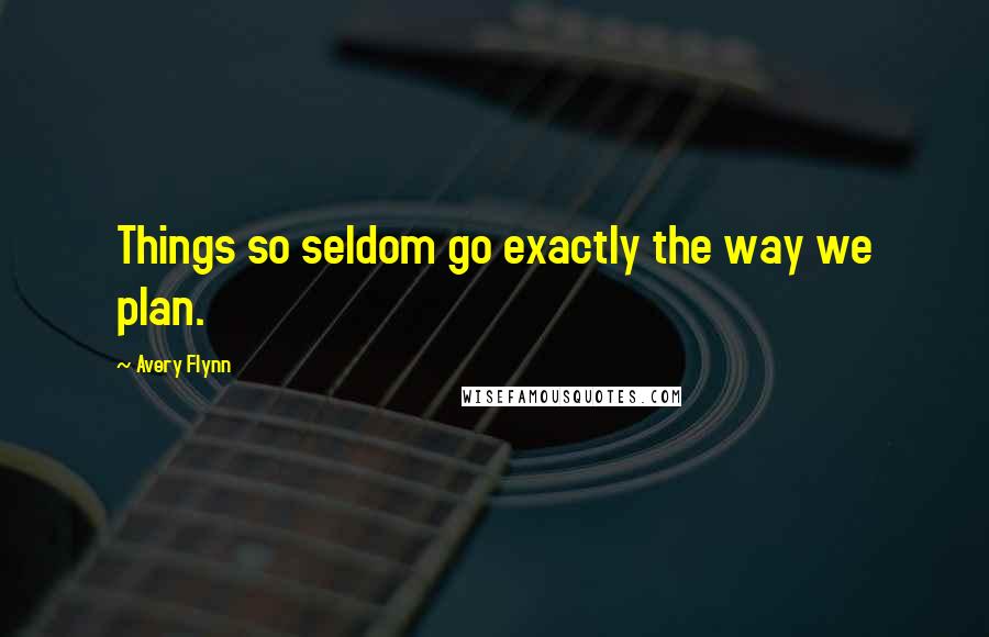 Avery Flynn Quotes: Things so seldom go exactly the way we plan.