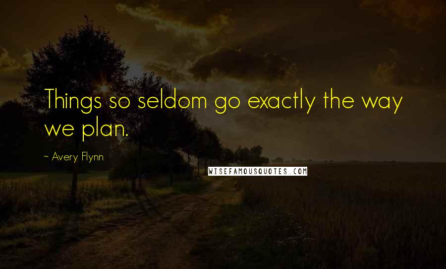 Avery Flynn Quotes: Things so seldom go exactly the way we plan.