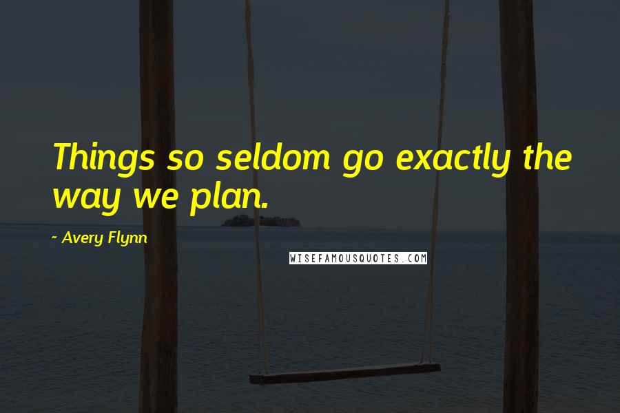 Avery Flynn Quotes: Things so seldom go exactly the way we plan.