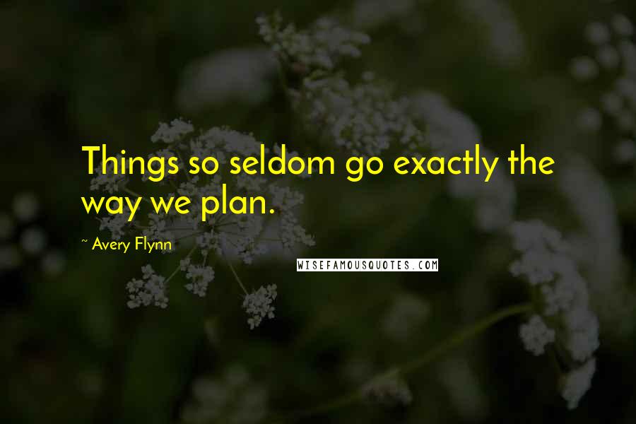 Avery Flynn Quotes: Things so seldom go exactly the way we plan.