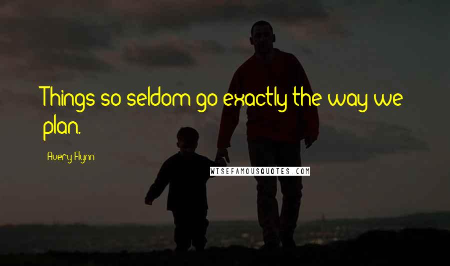 Avery Flynn Quotes: Things so seldom go exactly the way we plan.