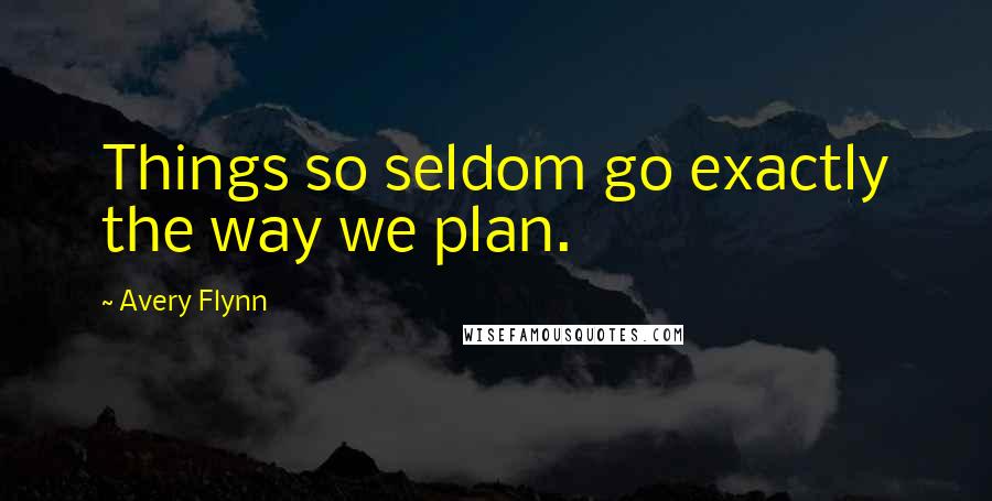 Avery Flynn Quotes: Things so seldom go exactly the way we plan.