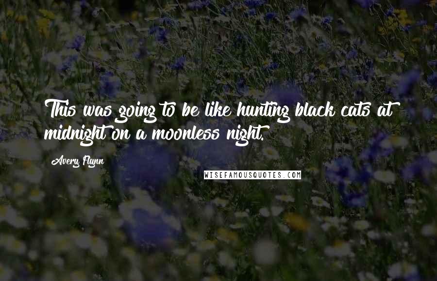 Avery Flynn Quotes: This was going to be like hunting black cats at midnight on a moonless night.