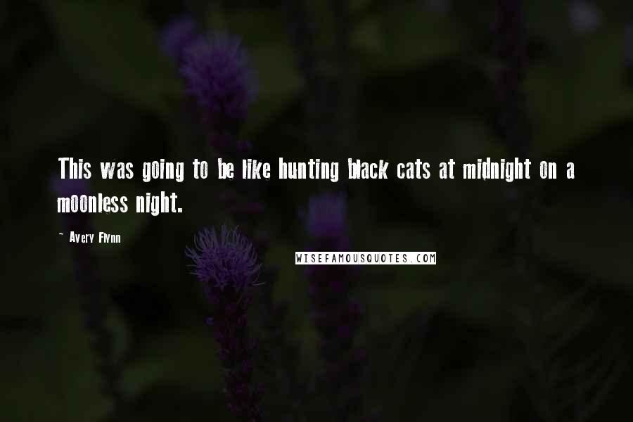 Avery Flynn Quotes: This was going to be like hunting black cats at midnight on a moonless night.