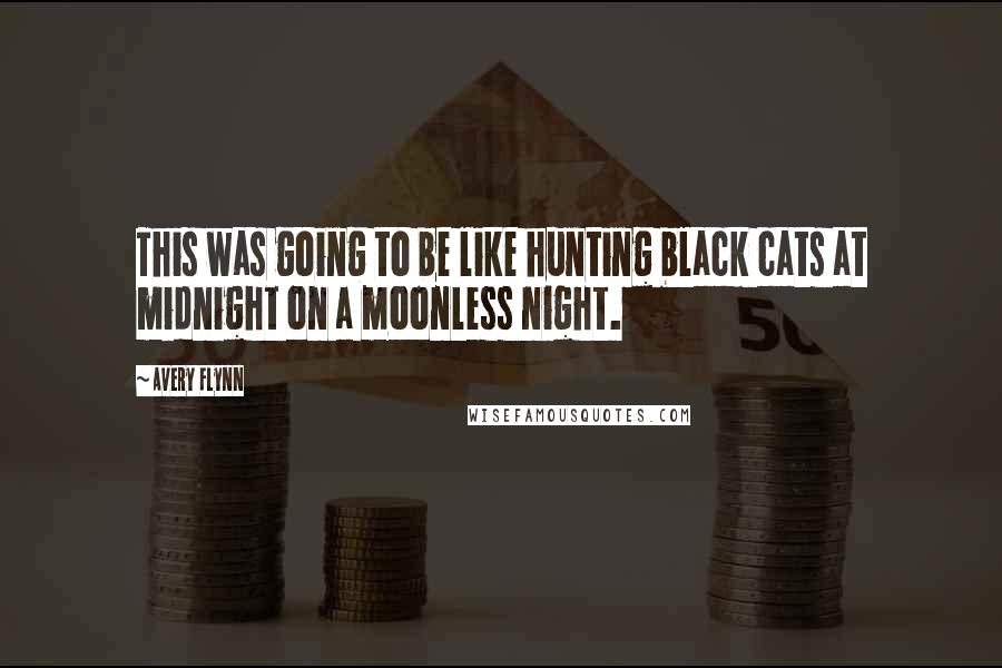 Avery Flynn Quotes: This was going to be like hunting black cats at midnight on a moonless night.