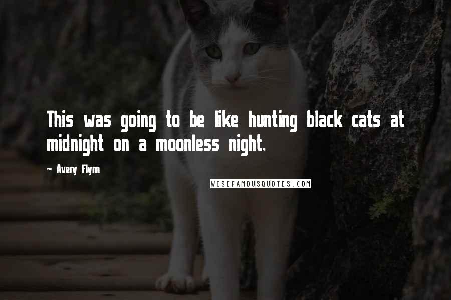 Avery Flynn Quotes: This was going to be like hunting black cats at midnight on a moonless night.