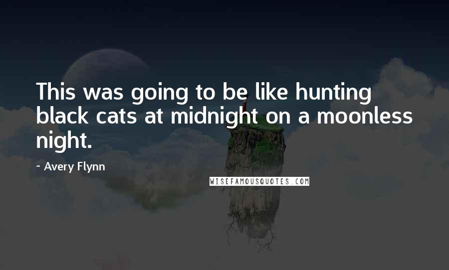 Avery Flynn Quotes: This was going to be like hunting black cats at midnight on a moonless night.