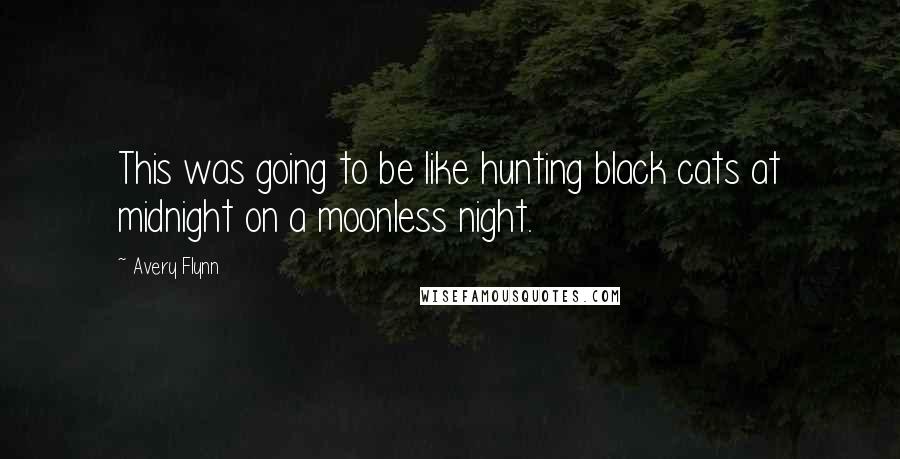 Avery Flynn Quotes: This was going to be like hunting black cats at midnight on a moonless night.