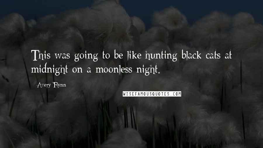 Avery Flynn Quotes: This was going to be like hunting black cats at midnight on a moonless night.