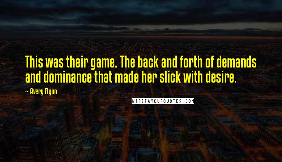 Avery Flynn Quotes: This was their game. The back and forth of demands and dominance that made her slick with desire.