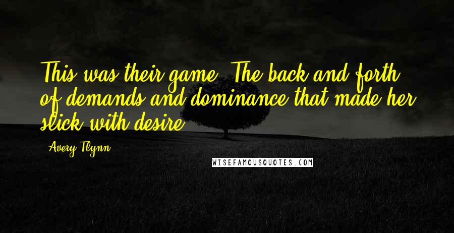 Avery Flynn Quotes: This was their game. The back and forth of demands and dominance that made her slick with desire.