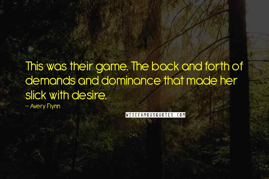 Avery Flynn Quotes: This was their game. The back and forth of demands and dominance that made her slick with desire.