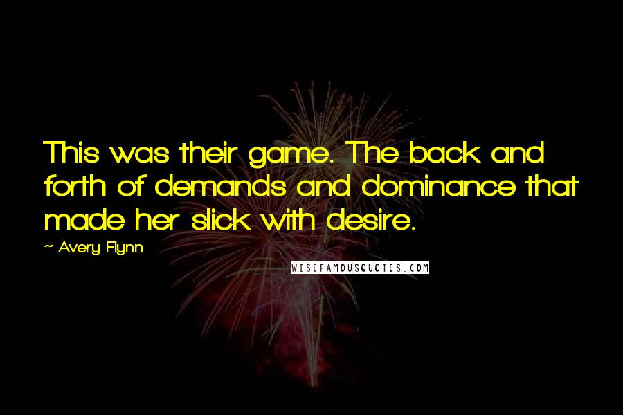 Avery Flynn Quotes: This was their game. The back and forth of demands and dominance that made her slick with desire.