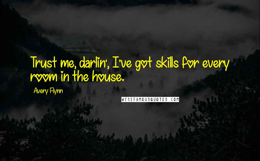 Avery Flynn Quotes: Trust me, darlin', I've got skills for every room in the house.