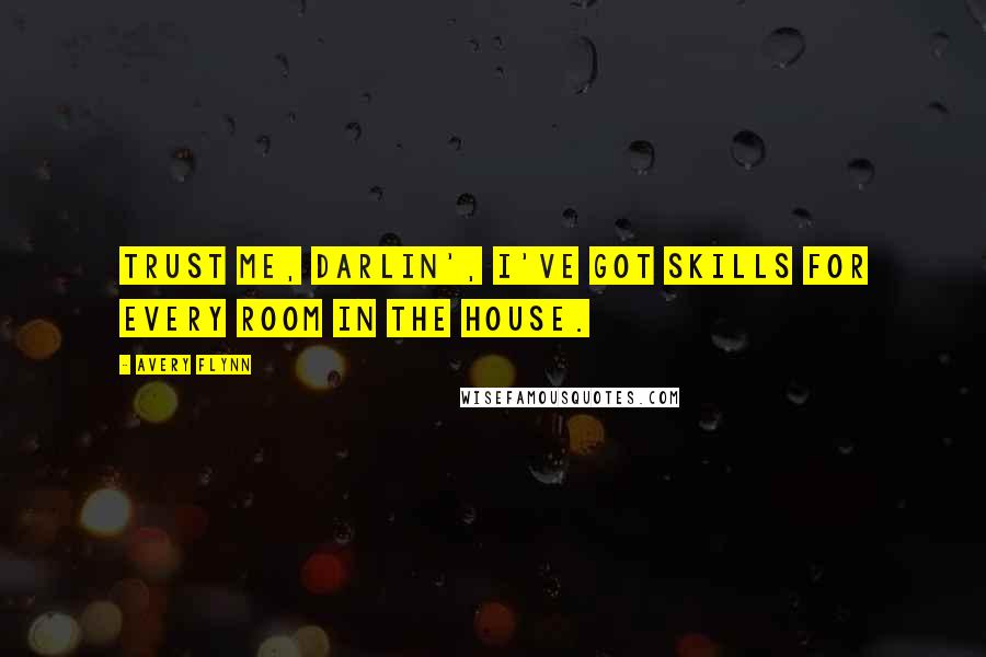 Avery Flynn Quotes: Trust me, darlin', I've got skills for every room in the house.