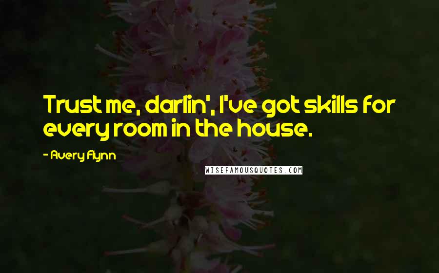 Avery Flynn Quotes: Trust me, darlin', I've got skills for every room in the house.