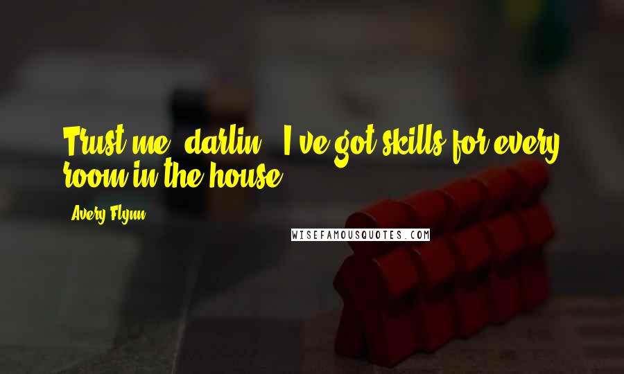 Avery Flynn Quotes: Trust me, darlin', I've got skills for every room in the house.