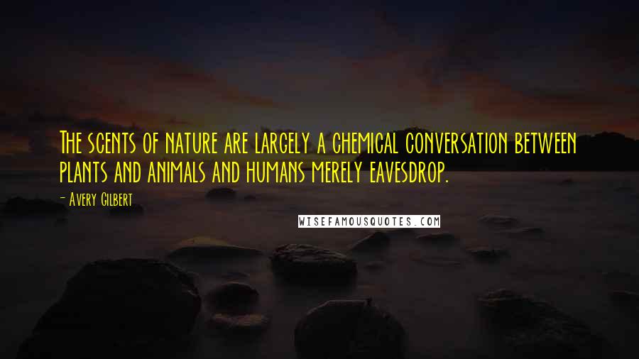 Avery Gilbert Quotes: The scents of nature are largely a chemical conversation between plants and animals and humans merely eavesdrop.