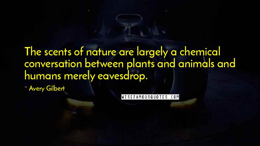 Avery Gilbert Quotes: The scents of nature are largely a chemical conversation between plants and animals and humans merely eavesdrop.