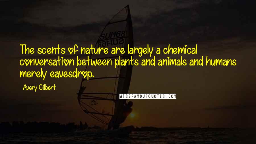 Avery Gilbert Quotes: The scents of nature are largely a chemical conversation between plants and animals and humans merely eavesdrop.