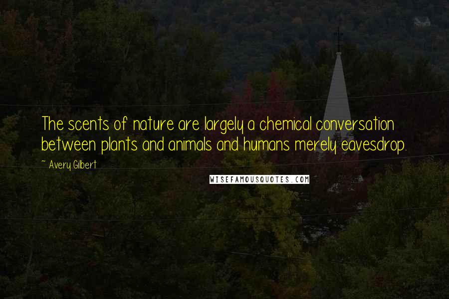 Avery Gilbert Quotes: The scents of nature are largely a chemical conversation between plants and animals and humans merely eavesdrop.