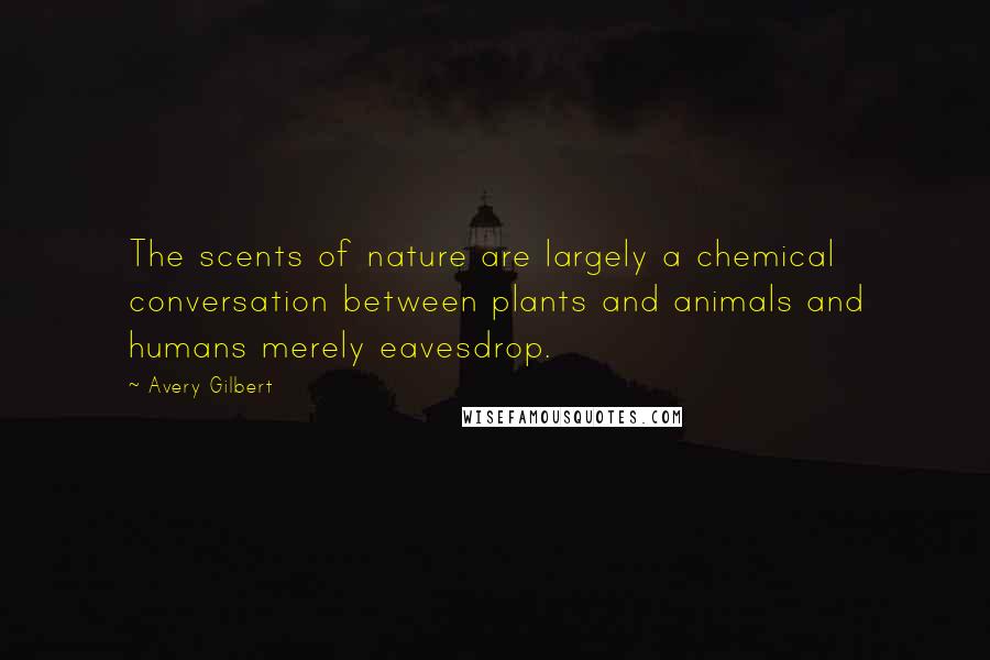 Avery Gilbert Quotes: The scents of nature are largely a chemical conversation between plants and animals and humans merely eavesdrop.