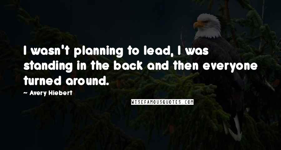 Avery Hiebert Quotes: I wasn't planning to lead, I was standing in the back and then everyone turned around.