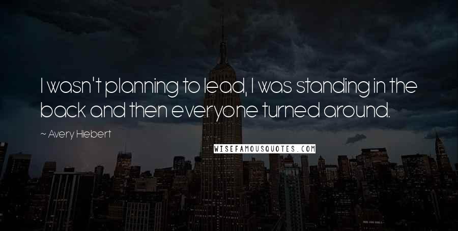 Avery Hiebert Quotes: I wasn't planning to lead, I was standing in the back and then everyone turned around.