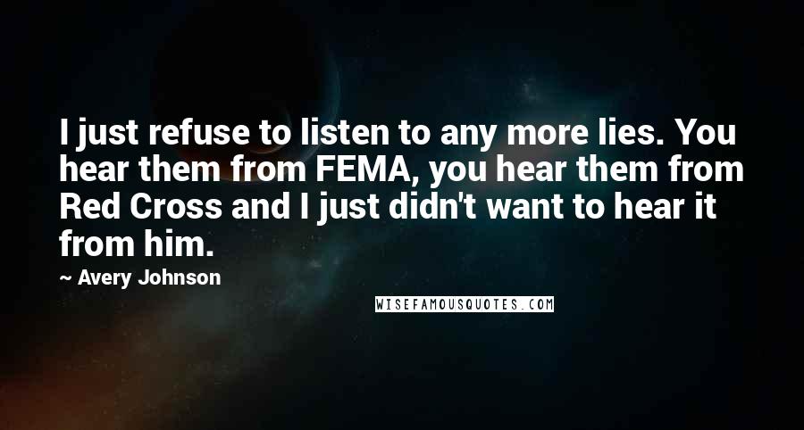 Avery Johnson Quotes: I just refuse to listen to any more lies. You hear them from FEMA, you hear them from Red Cross and I just didn't want to hear it from him.