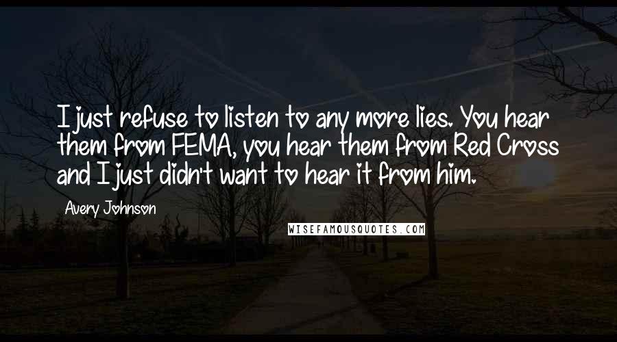 Avery Johnson Quotes: I just refuse to listen to any more lies. You hear them from FEMA, you hear them from Red Cross and I just didn't want to hear it from him.